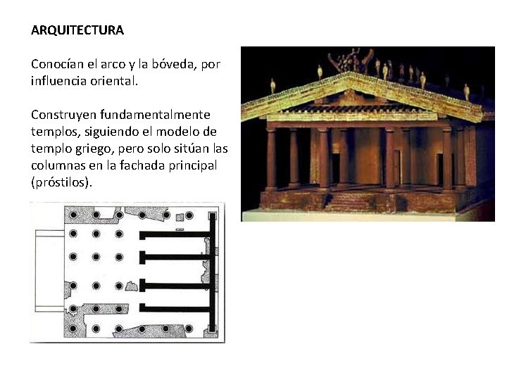 ARQUITECTURA Conocían el arco y la bóveda, por influencia oriental. Construyen fundamentalmente templos, siguiendo