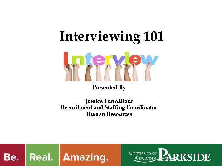 Interviewing 101 Presented By Jessica Terwilliger Recruitment and Staffing Coordinator Human Resources 