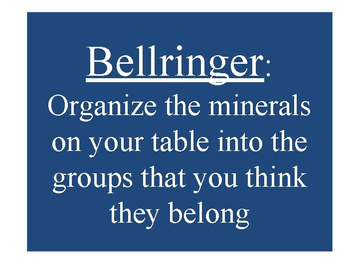 Bellringer: Organize the minerals on your table into the groups that you think they