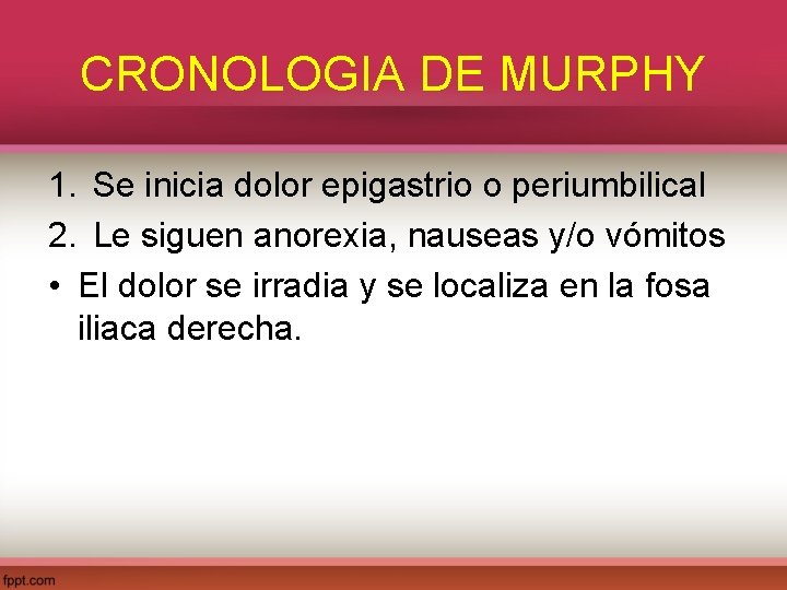 CRONOLOGIA DE MURPHY 1. Se inicia dolor epigastrio o periumbilical 2. Le siguen anorexia,