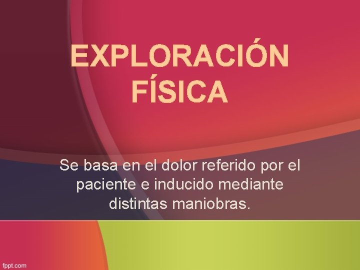 EXPLORACIÓN FÍSICA Se basa en el dolor referido por el paciente e inducido mediante