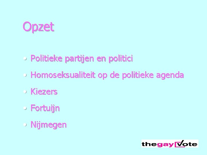 Opzet • Politieke partijen en politici • Homoseksualiteit op de politieke agenda • Kiezers