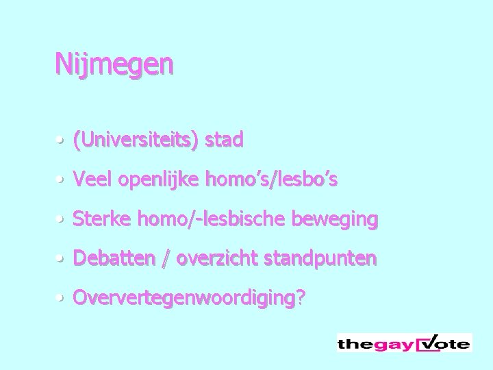 Nijmegen • (Universiteits) stad • Veel openlijke homo’s/lesbo’s • Sterke homo/-lesbische beweging • Debatten