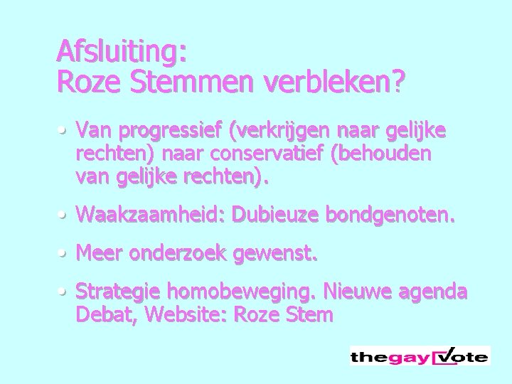 Afsluiting: Roze Stemmen verbleken? • Van progressief (verkrijgen naar gelijke rechten) naar conservatief (behouden