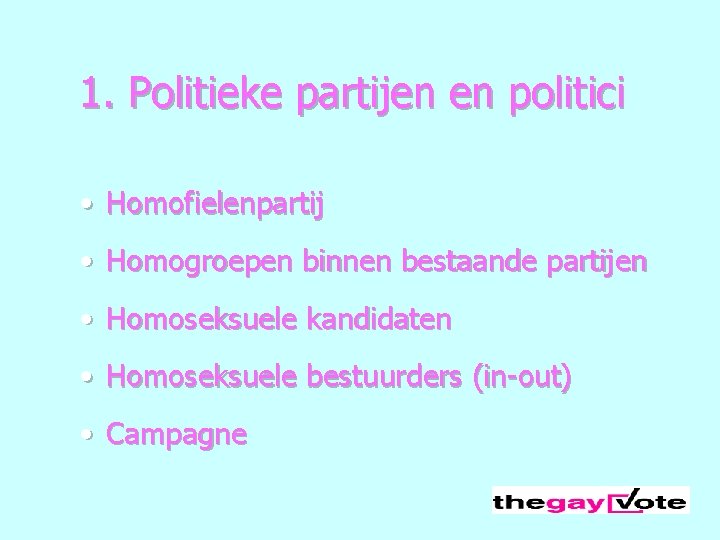 1. Politieke partijen en politici • Homofielenpartij • Homogroepen binnen bestaande partijen • Homoseksuele