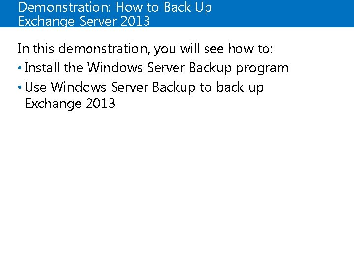 Demonstration: How to Back Up Exchange Server 2013 In this demonstration, you will see