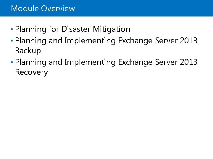 Module Overview • Planning for Disaster Mitigation • Planning and Implementing Exchange Server 2013