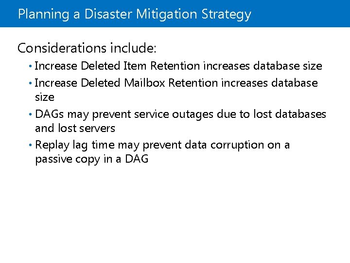 Planning a Disaster Mitigation Strategy Considerations include: Increase Deleted Item Retention increases database size