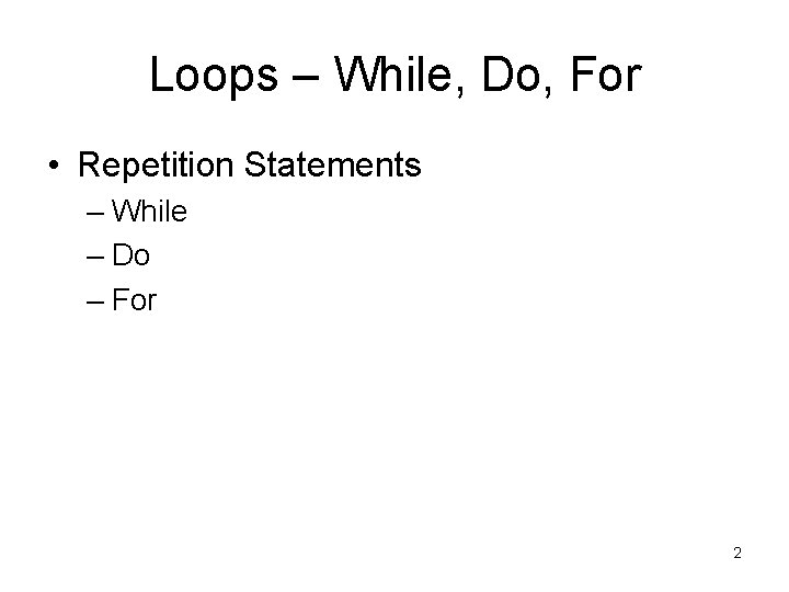 Loops – While, Do, For • Repetition Statements – While – Do – For