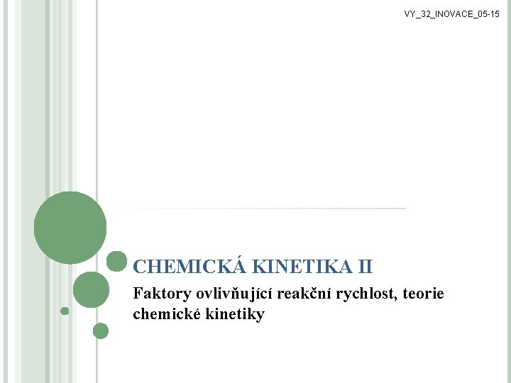 VY_32_INOVACE_05 -15 CHEMICKÁ KINETIKA II Faktory ovlivňující reakční rychlost, teorie chemické kinetiky 