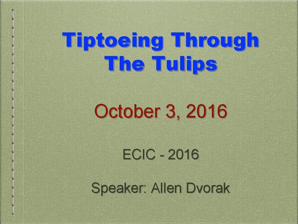 Tiptoeing Through The Tulips October 3, 2016 ECIC - 2016 Speaker: Allen Dvorak 