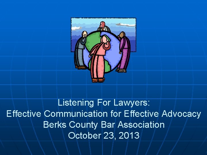 Listening For Lawyers: Effective Communication for Effective Advocacy Berks County Bar Association October 23,