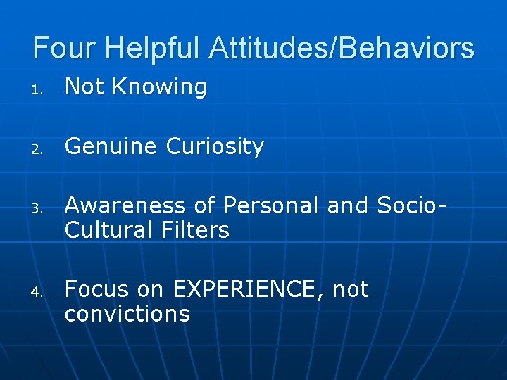 Four Helpful Attitudes/Behaviors 1. Not Knowing 2. Genuine Curiosity 3. 4. Awareness of Personal