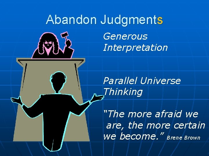 Abandon Judgments Generous Interpretation Parallel Universe Thinking “The more afraid we are, the more