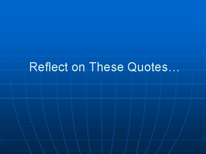 Reflect on These Quotes… 