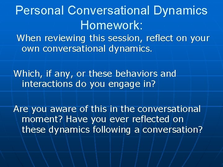 Personal Conversational Dynamics Homework: When reviewing this session, reflect on your own conversational dynamics.