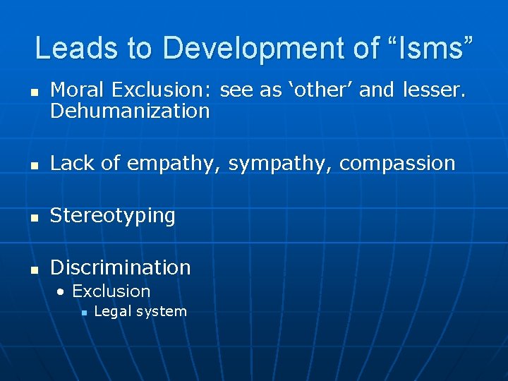 Leads to Development of “Isms” Moral Exclusion: see as ‘other’ and lesser. Dehumanization Lack