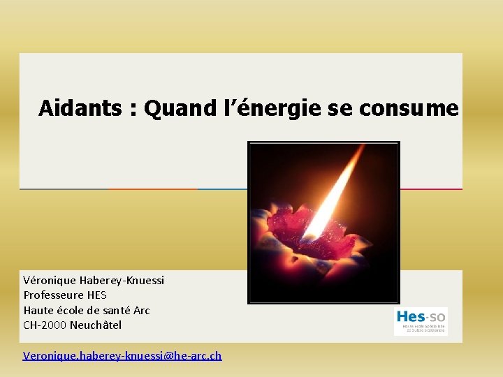 Aidants : Quand l’énergie se consume Véronique Haberey-Knuessi Professeure HES Haute école de santé