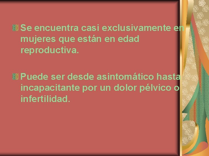 Se encuentra casi exclusivamente en mujeres que están en edad reproductiva. Puede ser desde