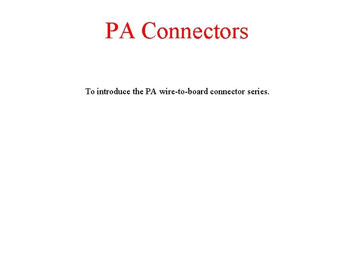 PA Connectors To introduce the PA wire-to-board connector series. 