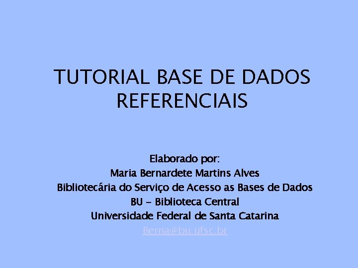 TUTORIAL BASE DE DADOS REFERENCIAIS Elaborado por: Maria Bernardete Martins Alves Bibliotecária do Serviço