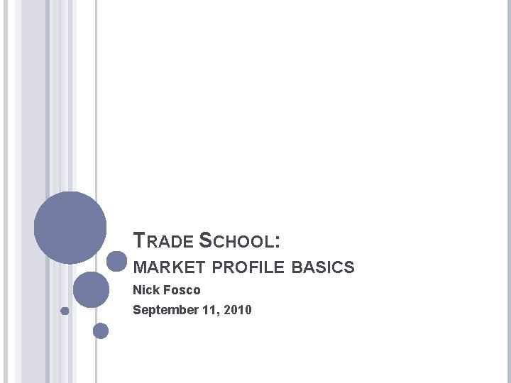 TRADE SCHOOL: MARKET PROFILE BASICS Nick Fosco September 11, 2010 