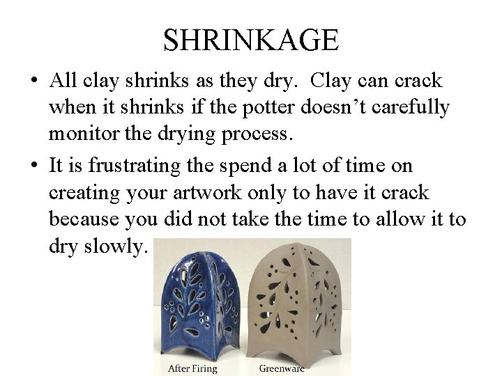 SHRINKAGE • All clay shrinks as they dry. Clay can crack when it shrinks