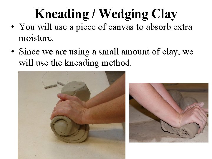 Kneading / Wedging Clay • You will use a piece of canvas to absorb