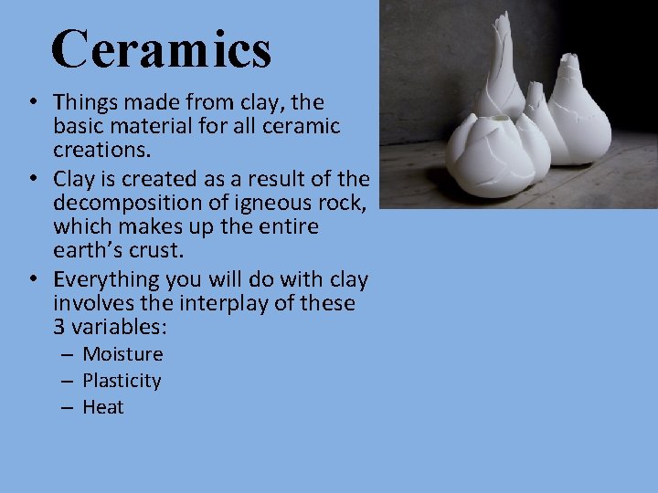 Ceramics • Things made from clay, the basic material for all ceramic creations. •