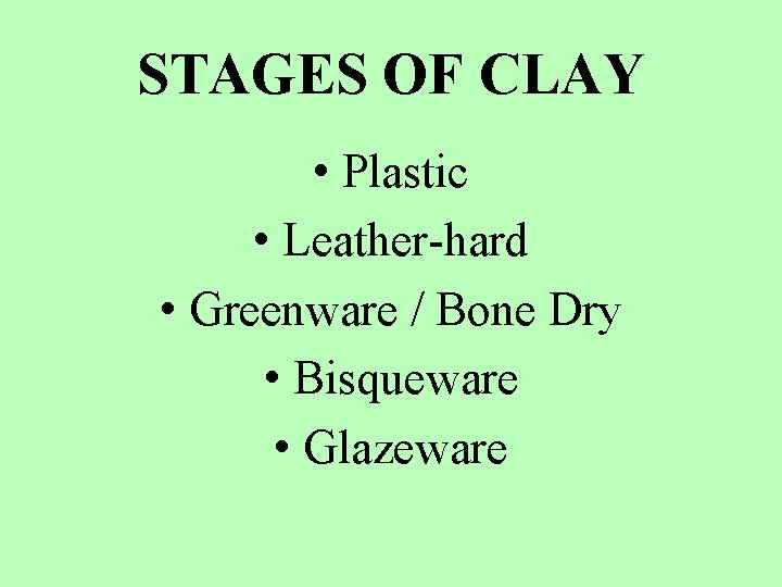 STAGES OF CLAY • Plastic • Leather-hard • Greenware / Bone Dry • Bisqueware