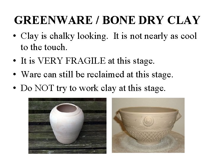 GREENWARE / BONE DRY CLAY • Clay is chalky looking. It is not nearly