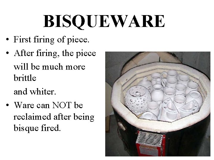 BISQUEWARE • First firing of piece. • After firing, the piece will be much