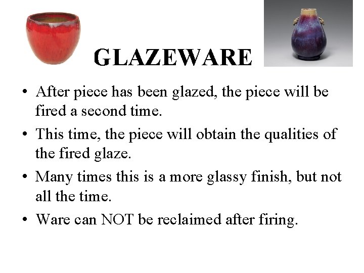 GLAZEWARE • After piece has been glazed, the piece will be fired a second