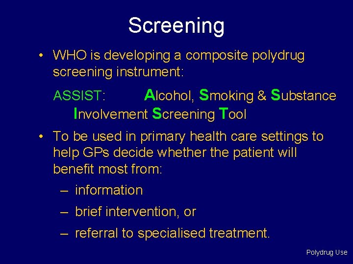 Screening • WHO is developing a composite polydrug screening instrument: ASSIST: Alcohol, Smoking &