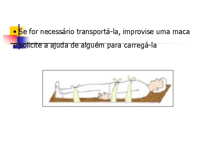  • Se for necessário transportá-la, improvise uma maca e solicite a ajuda de