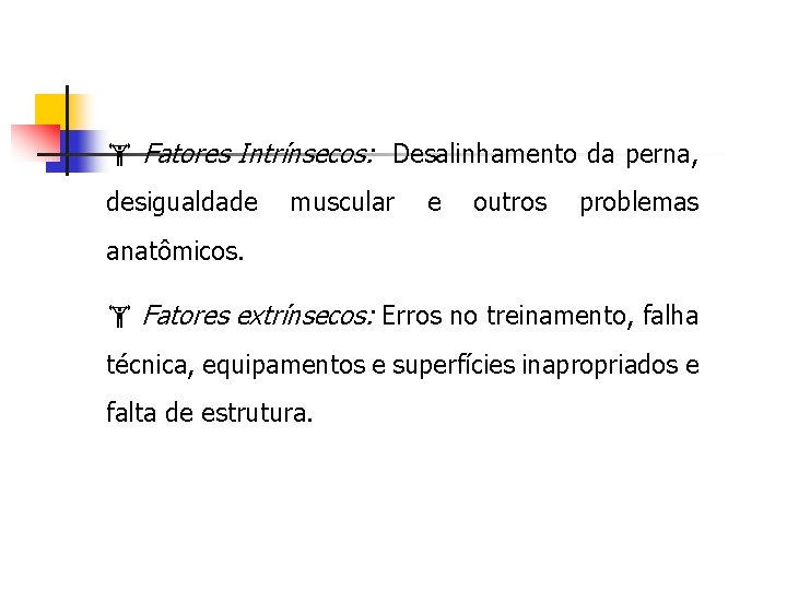  Fatores Intrínsecos: Desalinhamento da perna, desigualdade muscular e outros problemas anatômicos. Fatores extrínsecos: