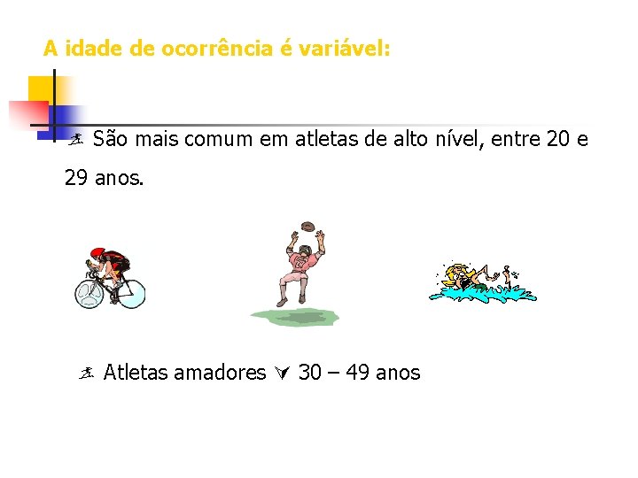 A idade de ocorrência é variável: São mais comum em atletas de alto nível,