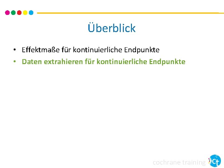 Überblick • Effektmaße für kontinuierliche Endpunkte • Daten extrahieren für kontinuierliche Endpunkte cochrane training