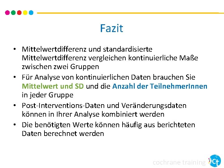 Fazit • Mittelwertdifferenz und standardisierte Mittelwertdifferenz vergleichen kontinuierliche Maße zwischen zwei Gruppen • Für