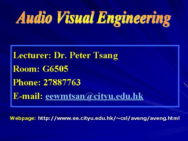 Lecturer: Dr. Peter Tsang Room: G 6505 Phone: 27887763 E-mail: eewmtsan@cityu. edu. hk Webpage: Lecturer: Dr. Peter Tsang Room: G 6505 Phone: 27887763 E-mail: eewmtsan@cityu. edu. hk Webpage: