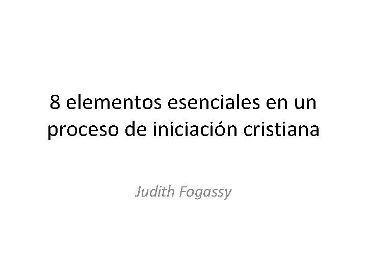 8 elementos esenciales en un proceso de iniciación cristiana Judith Fogassy 