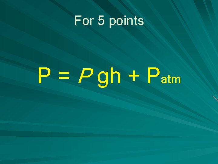 For 5 points P = P gh + Patm 
