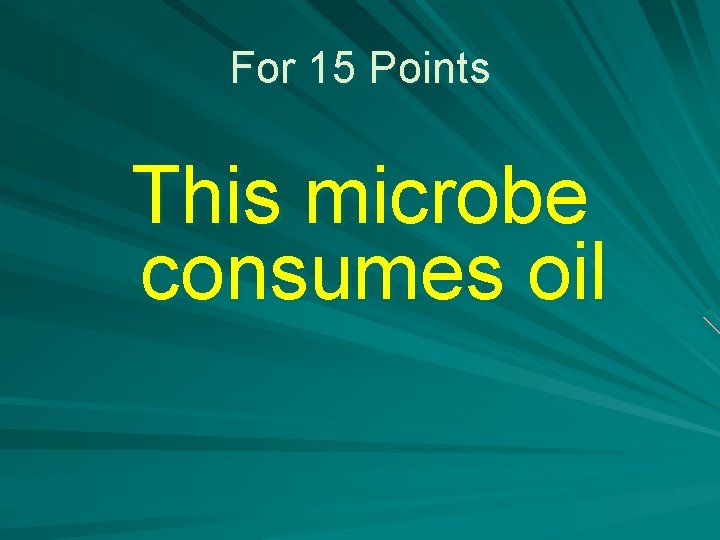 For 15 Points This microbe consumes oil 