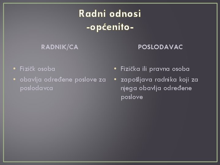 Radni odnosi -općenito. RADNIK/CA • Fizičk osoba • obavlja određene poslove za poslodavca POSLODAVAC