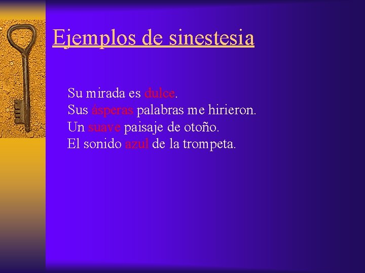 Ejemplos de sinestesia Su mirada es dulce. Sus ásperas palabras me hirieron. Un suave