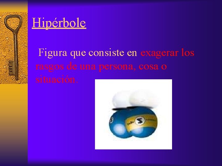 Hipérbole Figura que consiste en exagerar los rasgos de una persona, cosa o situación.