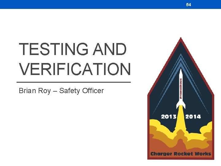 54 TESTING AND VERIFICATION Brian Roy – Safety Officer 