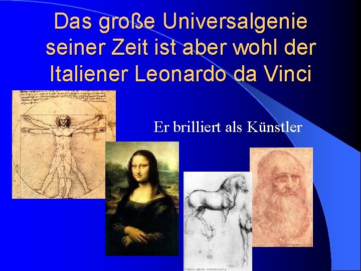 Das große Universalgenie seiner Zeit ist aber wohl der Italiener Leonardo da Vinci Er