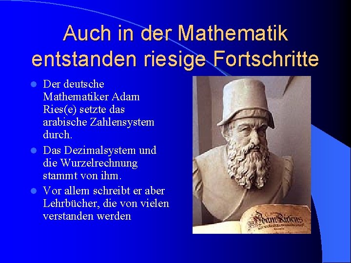 Auch in der Mathematik entstanden riesige Fortschritte Der deutsche Mathematiker Adam Ries(e) setzte das
