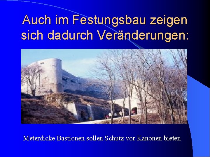 Auch im Festungsbau zeigen sich dadurch Veränderungen: Meterdicke Bastionen sollen Schutz vor Kanonen bieten